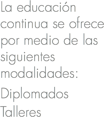 La educación continua se ofrece por medio de las siguientes modalidades:
Diplomados
Talleres
