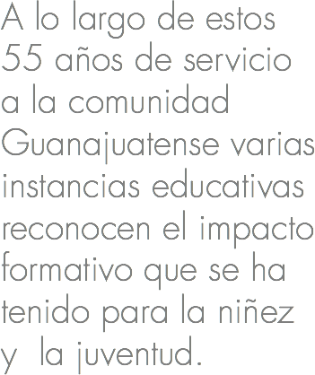 A lo largo de estos 50 años de servicio a la comunidad Guanajuatense varias instancias educativas reconocen el impacto formativo que se ha tenido para la niñez y la juventud.