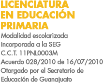 LICENCIATURA EN EDUCACIÓN PRIMARIA Y LICENCIATURA EN EDUCACIÓN PREESCOLAR
Incorporadas a la SEG, Acuerdos 027/2010 y 028/2010